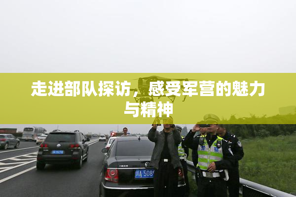 走进部队探访，感受军营的魅力与精神