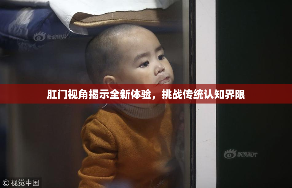 肛门视角揭示全新体验，挑战传统认知界限