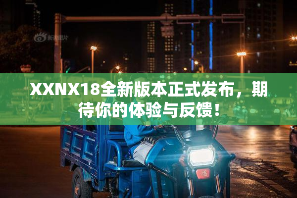 XXNX18全新版本正式发布，期待你的体验与反馈！