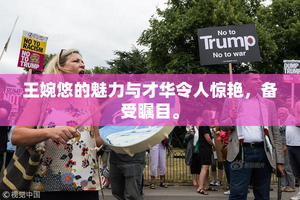 王婉悠的魅力与才华令人惊艳，备受瞩目。