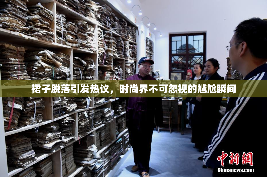 裙子脱落引发热议，时尚界不可忽视的尴尬瞬间