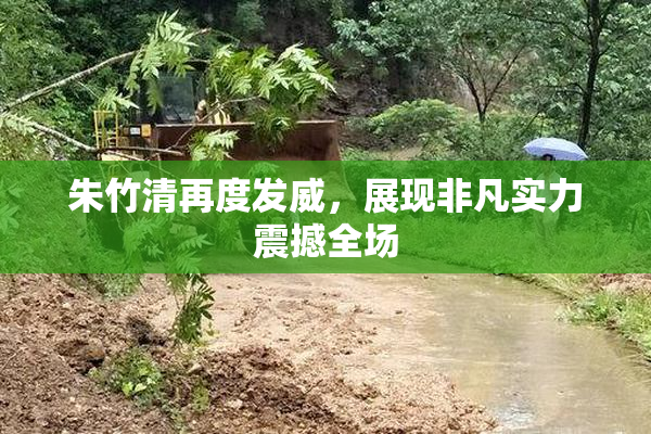 朱竹清再度发威，展现非凡实力震撼全场