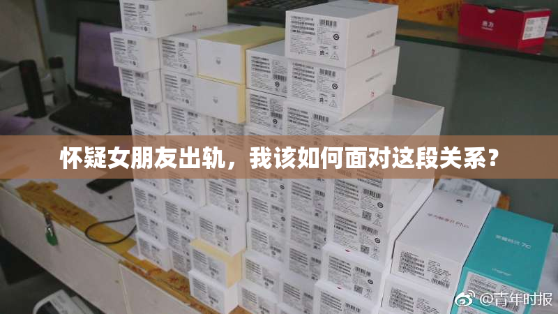 怀疑女朋友出轨，我该如何面对这段关系？