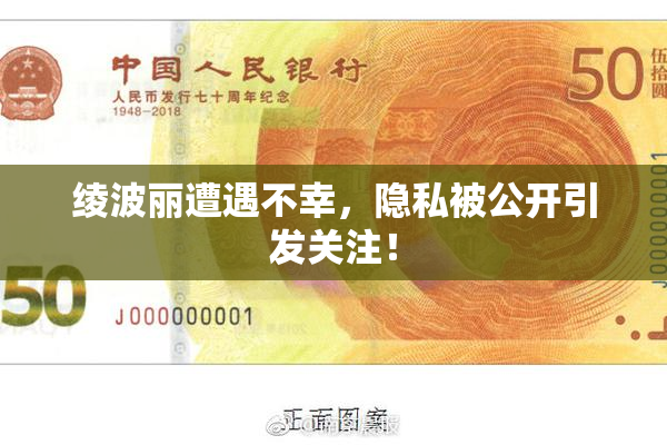 绫波丽遭遇不幸，隐私被公开引发关注！
