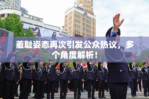 羞耻姿态再次引发公众热议，多个角度解析！