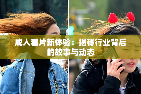 成人看片新体验：揭秘行业背后的故事与动态