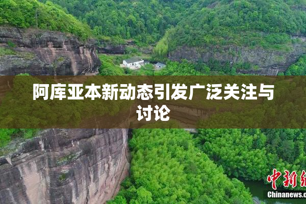 阿库亚本新动态引发广泛关注与讨论