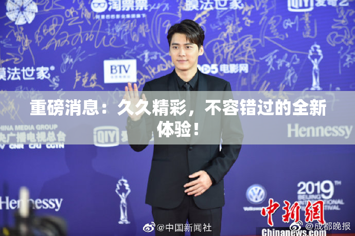 重磅消息：久久精彩，不容错过的全新体验！
