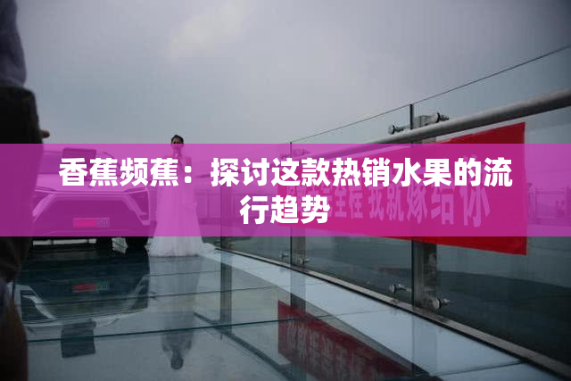 香蕉频蕉：探讨这款热销水果的流行趋势