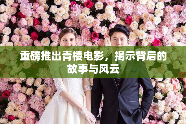重磅推出青楼电影，揭示背后的故事与风云