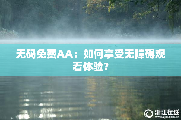 无码免费AA：如何享受无障碍观看体验？