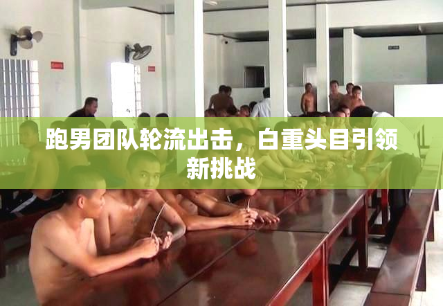 跑男团队轮流出击，白重头目引领新挑战