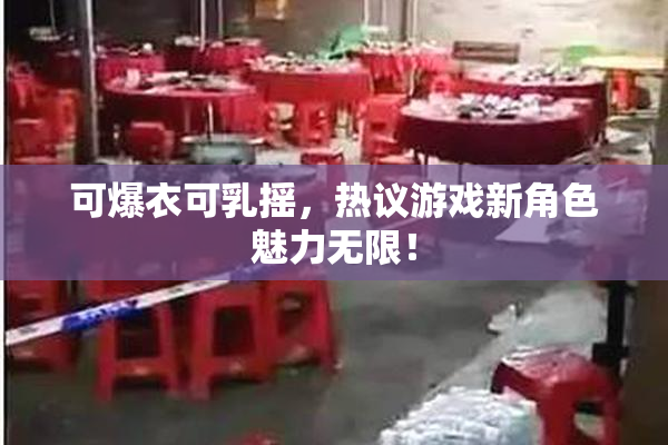 可爆衣可乳摇，热议游戏新角色魅力无限！