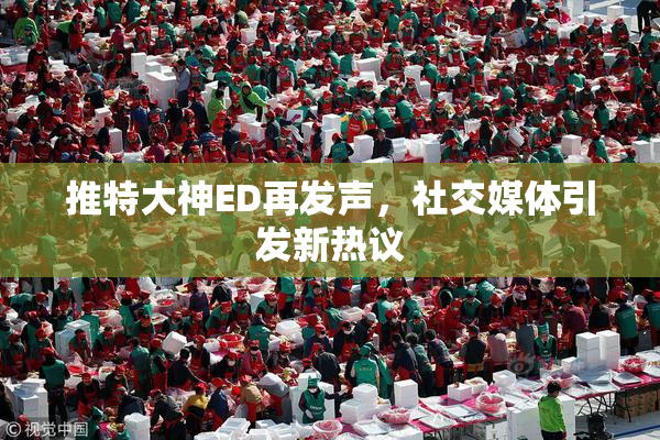 推特大神ED再发声，社交媒体引发新热议