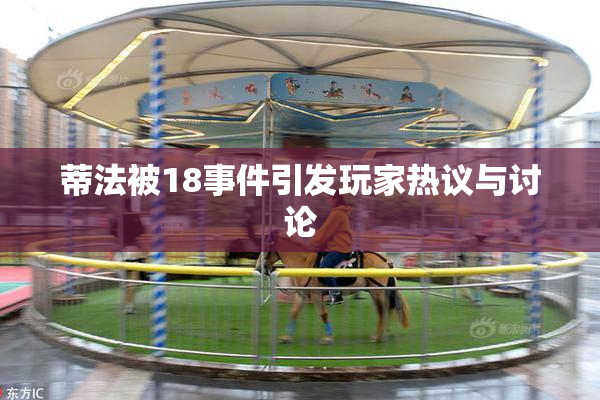 蒂法被18事件引发玩家热议与讨论