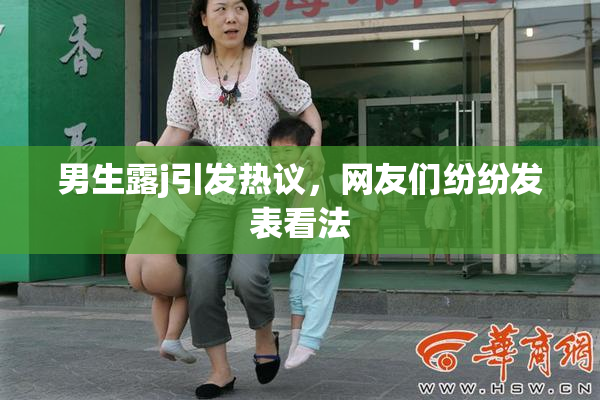 男生露j引发热议，网友们纷纷发表看法