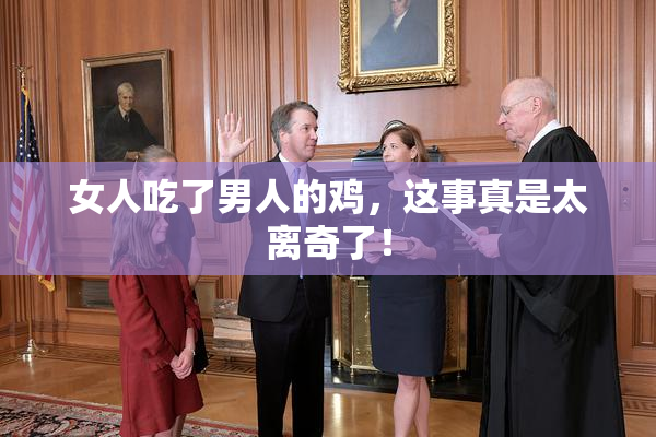 女人吃了男人的鸡，这事真是太离奇了！