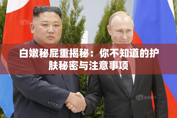 白嫩秘屁重揭秘：你不知道的护肤秘密与注意事项