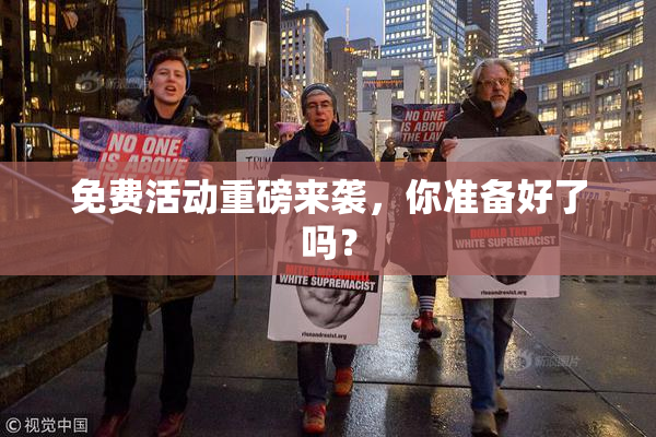 免费活动重磅来袭，你准备好了吗？