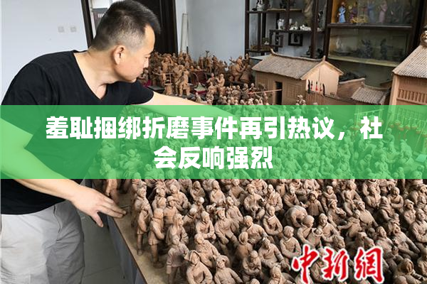 羞耻捆绑折磨事件再引热议，社会反响强烈