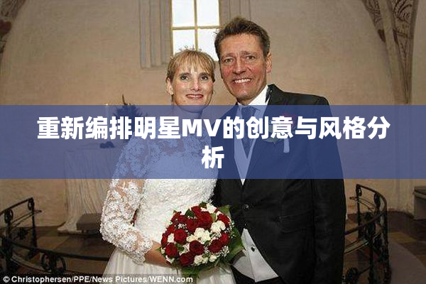重新编排明星MV的创意与风格分析