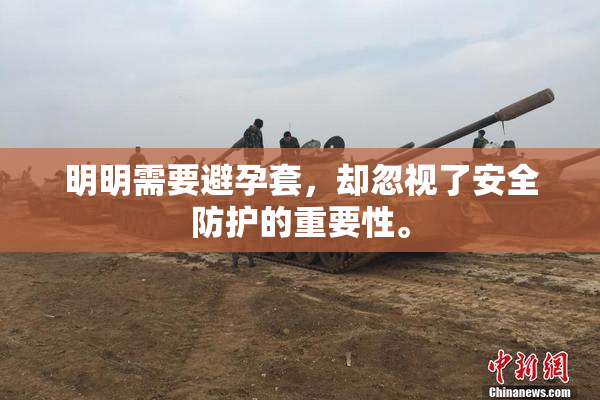 明明需要避孕套，却忽视了安全防护的重要性。