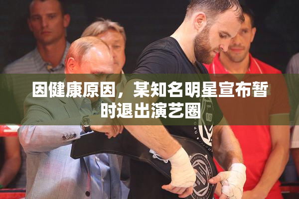 因健康原因，某知名明星宣布暂时退出演艺圈
