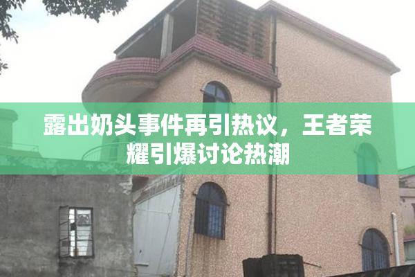 露出奶头事件再引热议，王者荣耀引爆讨论热潮