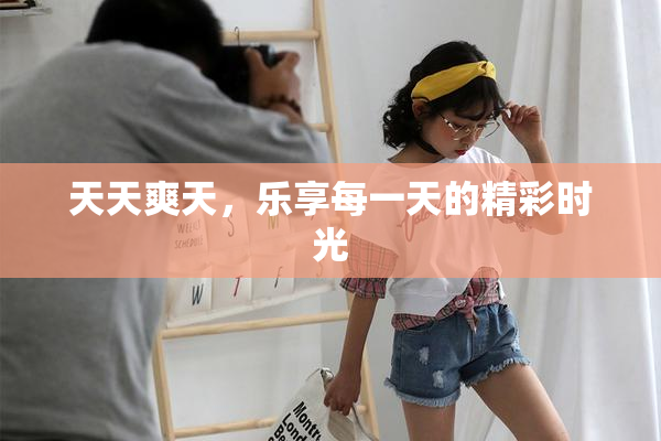 天天爽天，乐享每一天的精彩时光