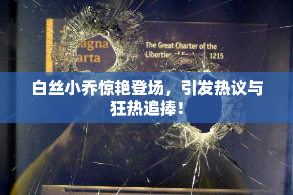 白丝小乔惊艳登场，引发热议与狂热追捧！