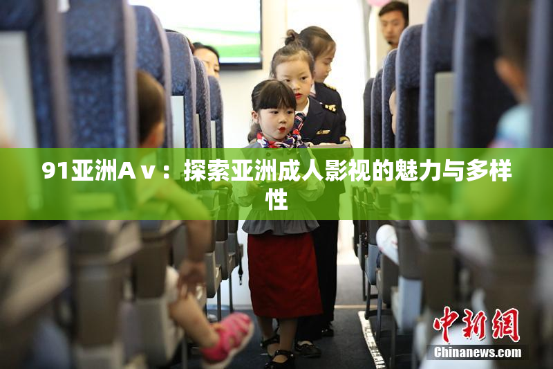 91亚洲Aⅴ：探索亚洲成人影视的魅力与多样性