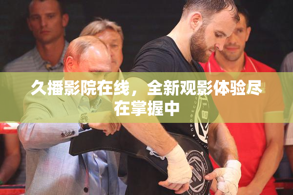 久播影院在线，全新观影体验尽在掌握中