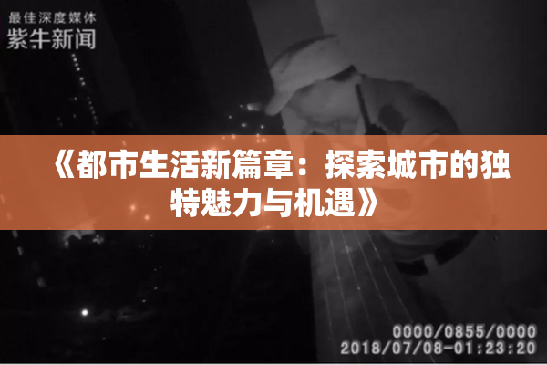 《都市生活新篇章：探索城市的独特魅力与机遇》
