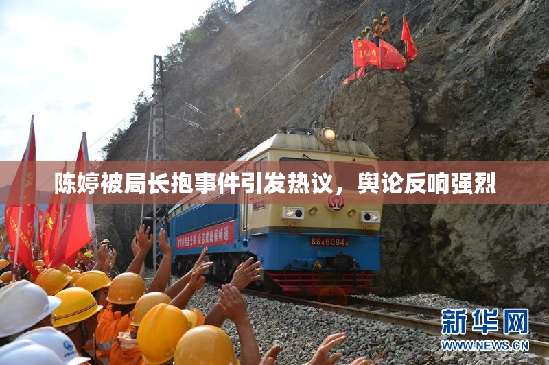 陈婷被局长抱事件引发热议，舆论反响强烈