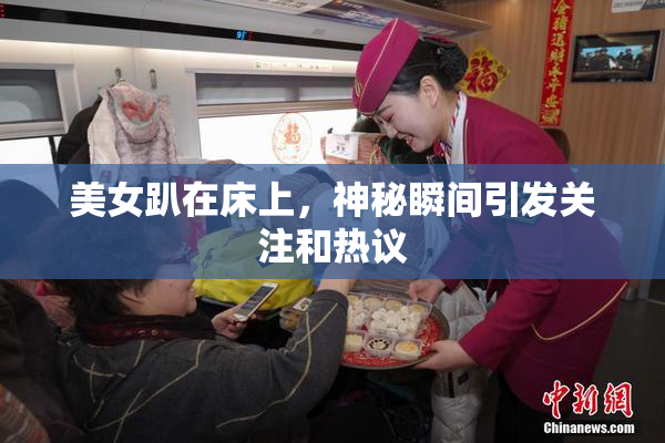 美女趴在床上，神秘瞬间引发关注和热议