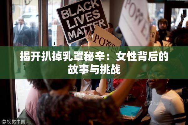 揭开扒掉乳罩秘辛：女性背后的故事与挑战