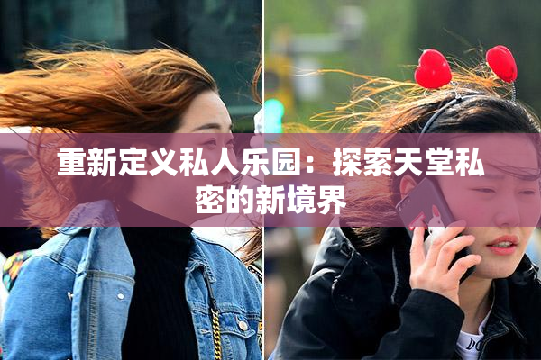 重新定义私人乐园：探索天堂私密的新境界