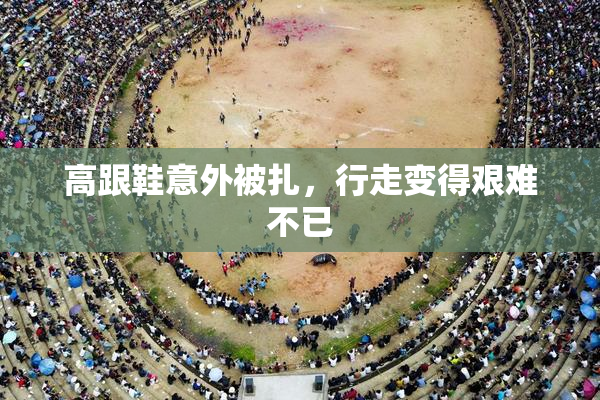 高跟鞋意外被扎，行走变得艰难不已