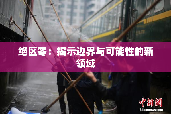 绝区零：揭示边界与可能性的新领域