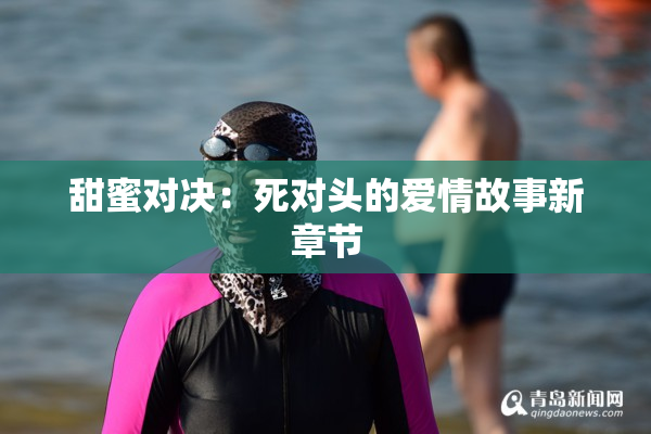 甜蜜对决：死对头的爱情故事新章节