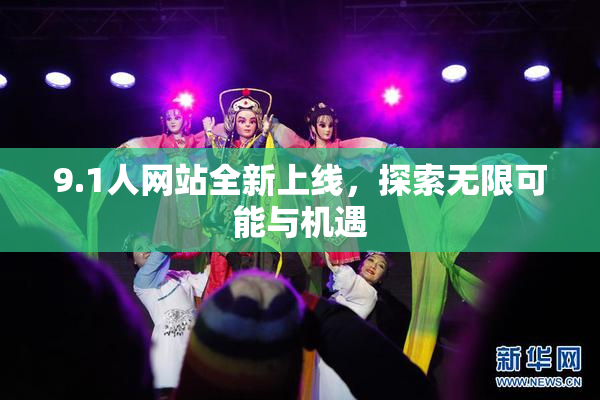 9.1人网站全新上线，探索无限可能与机遇