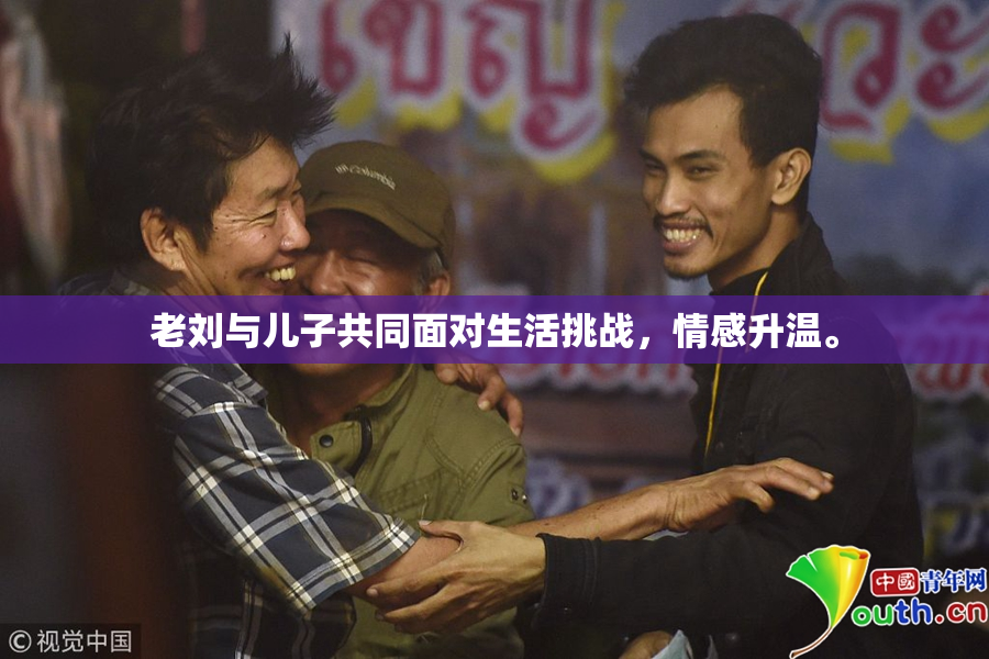 老刘与儿子共同面对生活挑战，情感升温。