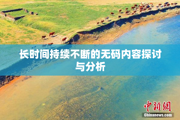 长时间持续不断的无码内容探讨与分析