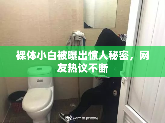 裸体小白被曝出惊人秘密，网友热议不断