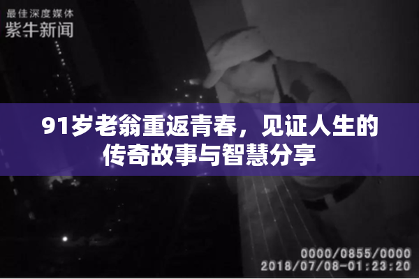 91岁老翁重返青春，见证人生的传奇故事与智慧分享