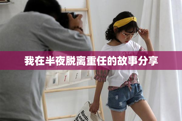 我在半夜脱离重任的故事分享