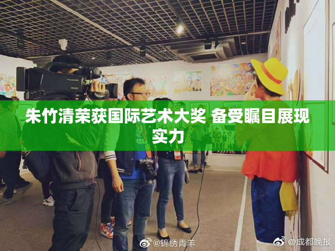 朱竹清荣获国际艺术大奖 备受瞩目展现实力