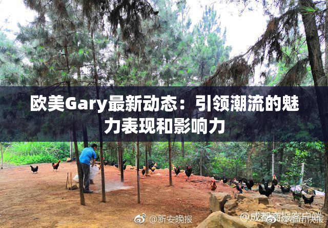 欧美Gary最新动态：引领潮流的魅力表现和影响力