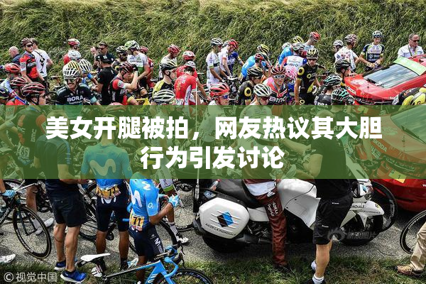 美女开腿被拍，网友热议其大胆行为引发讨论