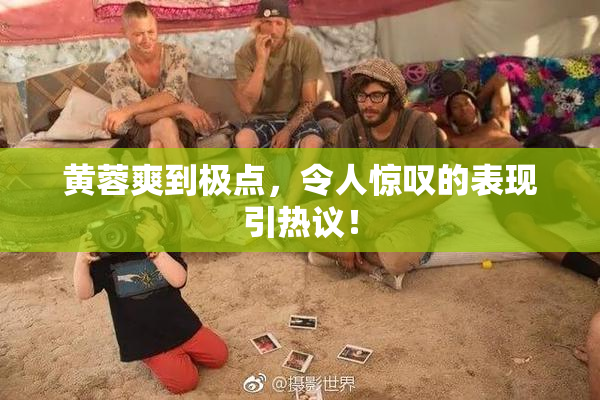 黄蓉爽到极点，令人惊叹的表现引热议！
